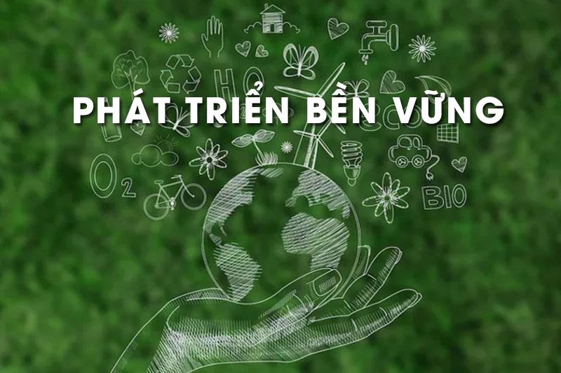 Phát triển bền vững là gì? Các nguyên tắc và tiêu chí đánh giá